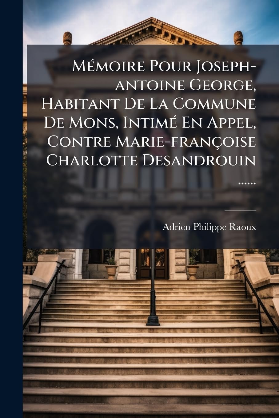 Mémoire Pour Joseph-antoine George, Habitant De La Commune De Mons, Intimé En Appel, Contre Marie-françoise Charlotte Desandrouin ...... book
