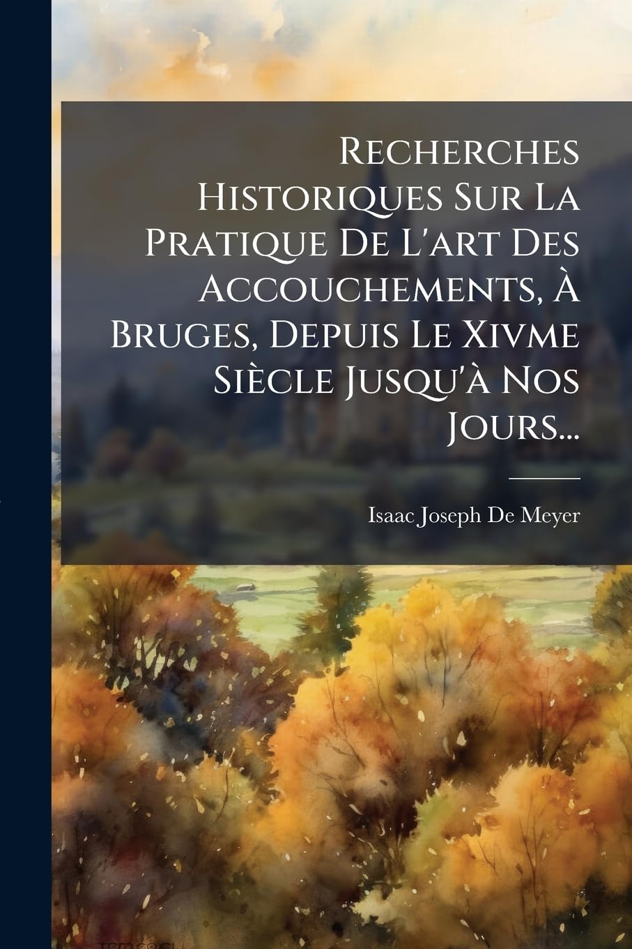 Recherches Historiques Sur La Pratique De L'art Des Accouchements, À Bruges, Depuis Le Xivme Siècle Jusqu'à Nos Jours... book