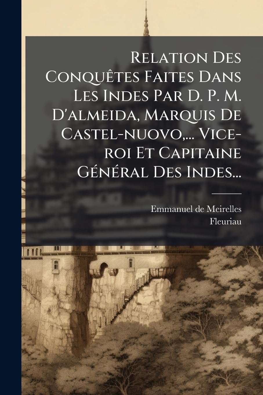 Relation Des Conquêtes Faites Dans Les Indes Par D. P. M. D'almeida, Marquis De Castel-nuovo, ... Vice-roi Et Capitaine Général Des Indes... book