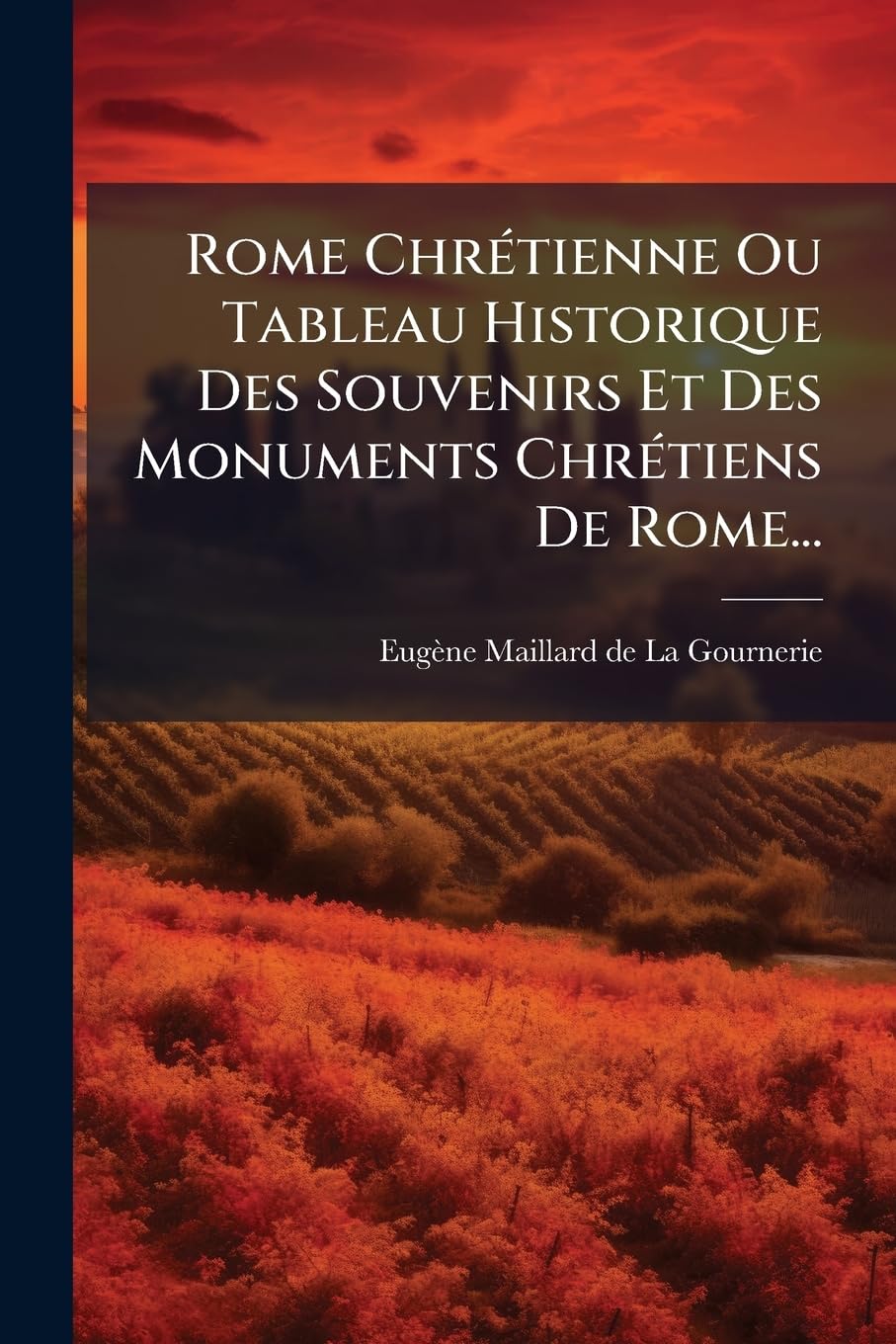 Rome Chrétienne Ou Tableau Historique Des Souvenirs Et Des Monuments Chrétiens De Rome... book