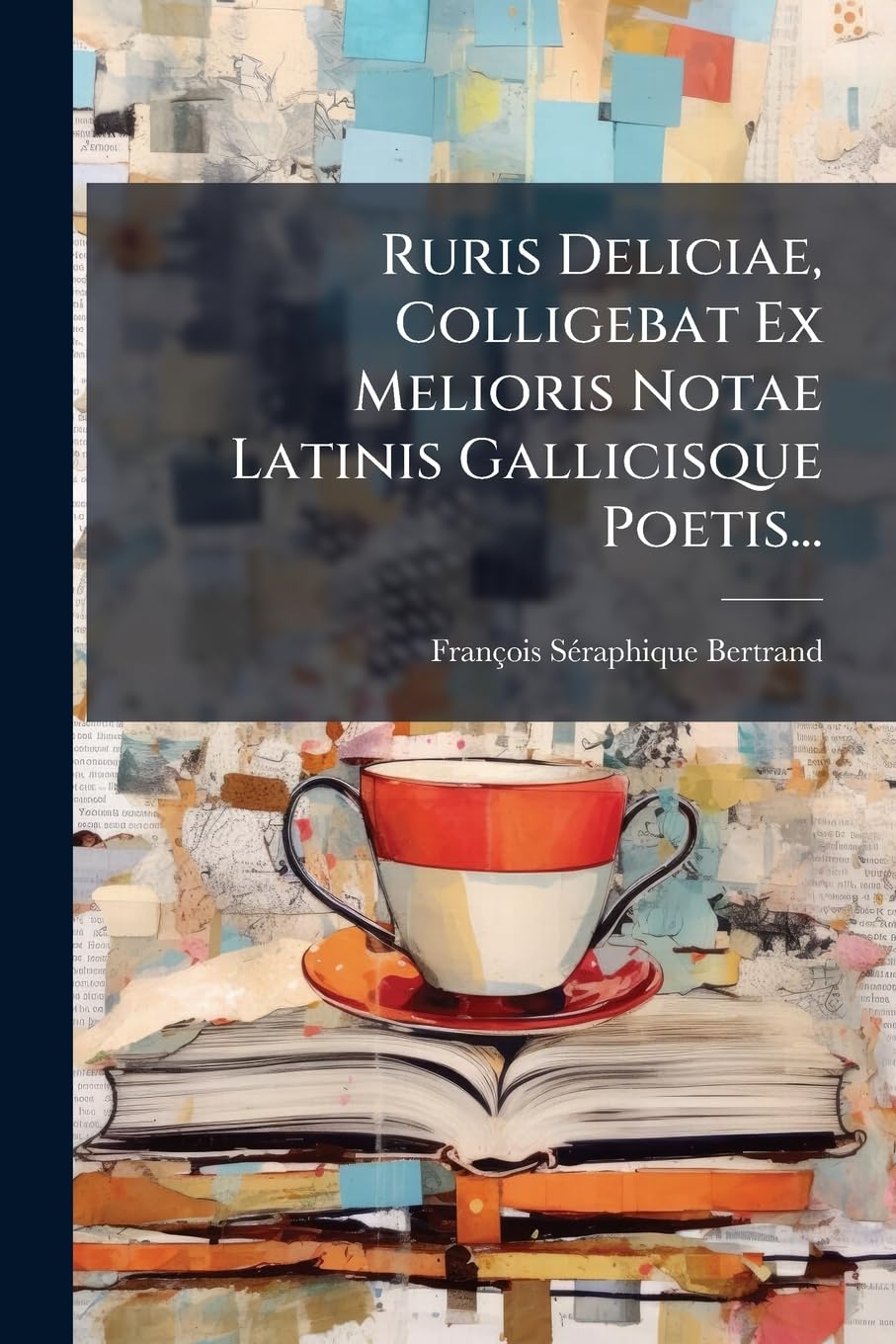 Ruris Deliciae, Colligebat Ex Melioris Notae Latinis Gallicisque Poetis... book