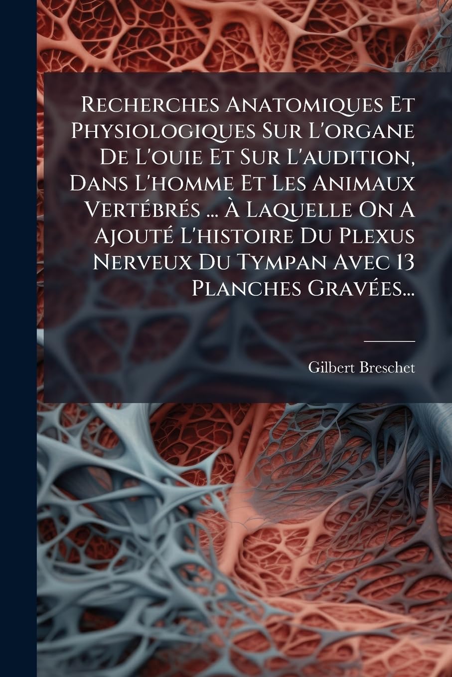 Recherches Anatomiques Et Physiologiques Sur L'organe De L'ouie Et Sur L'audition, Dans L'homme Et Les Animaux Vertébrés ... À Laquelle On A Ajouté ... Nerveux Du Tympan Avec 13 Planches Gravées... book