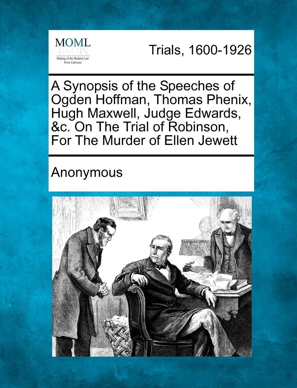 A Synopsis of the Speeches of Ogden Hoffman, Thomas Phenix, Hugh Maxwell, Judge Edwards, &c. on the Trial of Robinson, for the Murder of Ellen Jewett Law