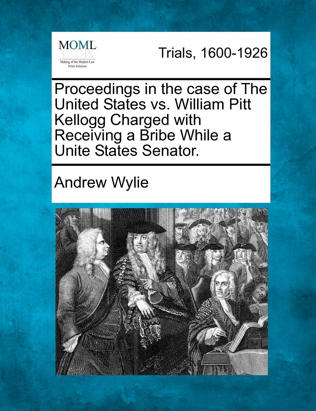 Proceedings in the Case of the United States vs. William Pitt Kellogg Charged with Receiving a Bribe While a Unite States Senator. Law