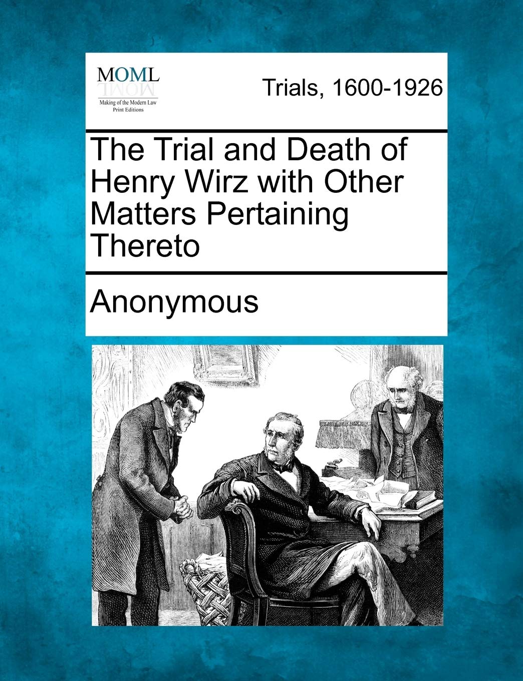 The Trial and Death of Henry Wirz with Other Matters Pertaining Thereto Law