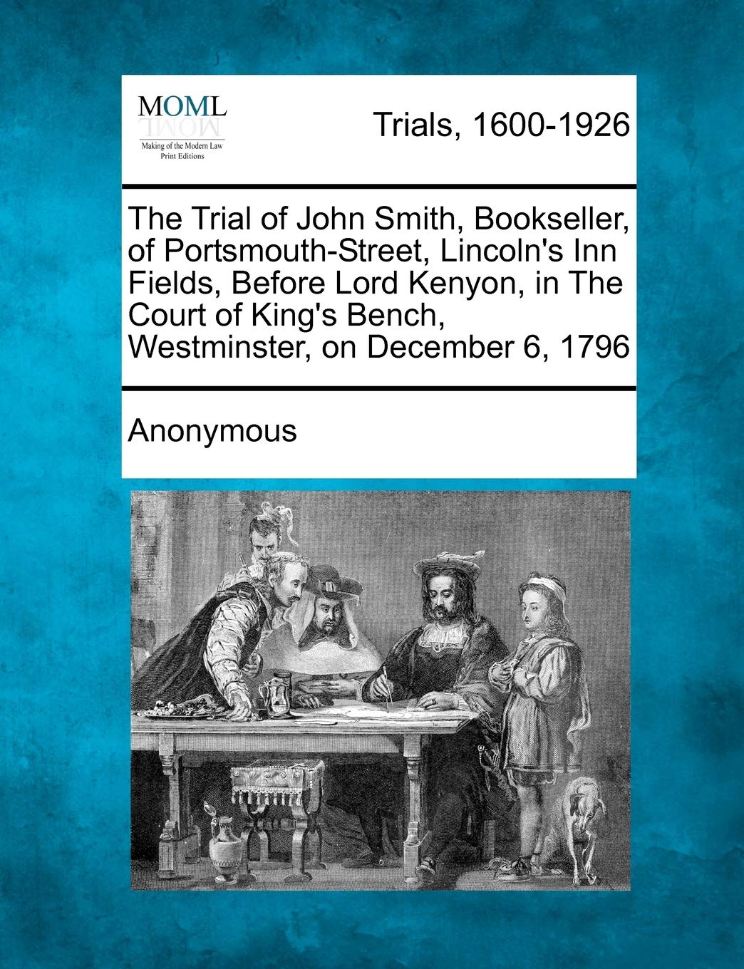 The Trial of John Smith, Bookseller, of Portsmouth-Street, Lincoln's Inn Fields, Before Lord Kenyon, in the Court of King's Bench, Westminster, on December 6, 1796 Law