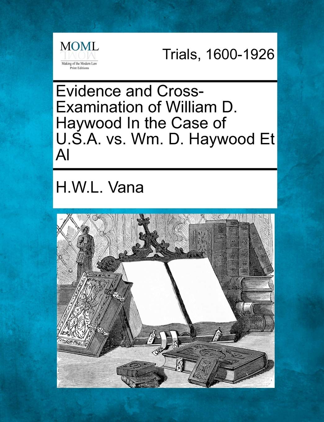Evidence and Cross-Examination of William D. Haywood in the Case of U.S.A. vs. Wm. D. Haywood et al Law