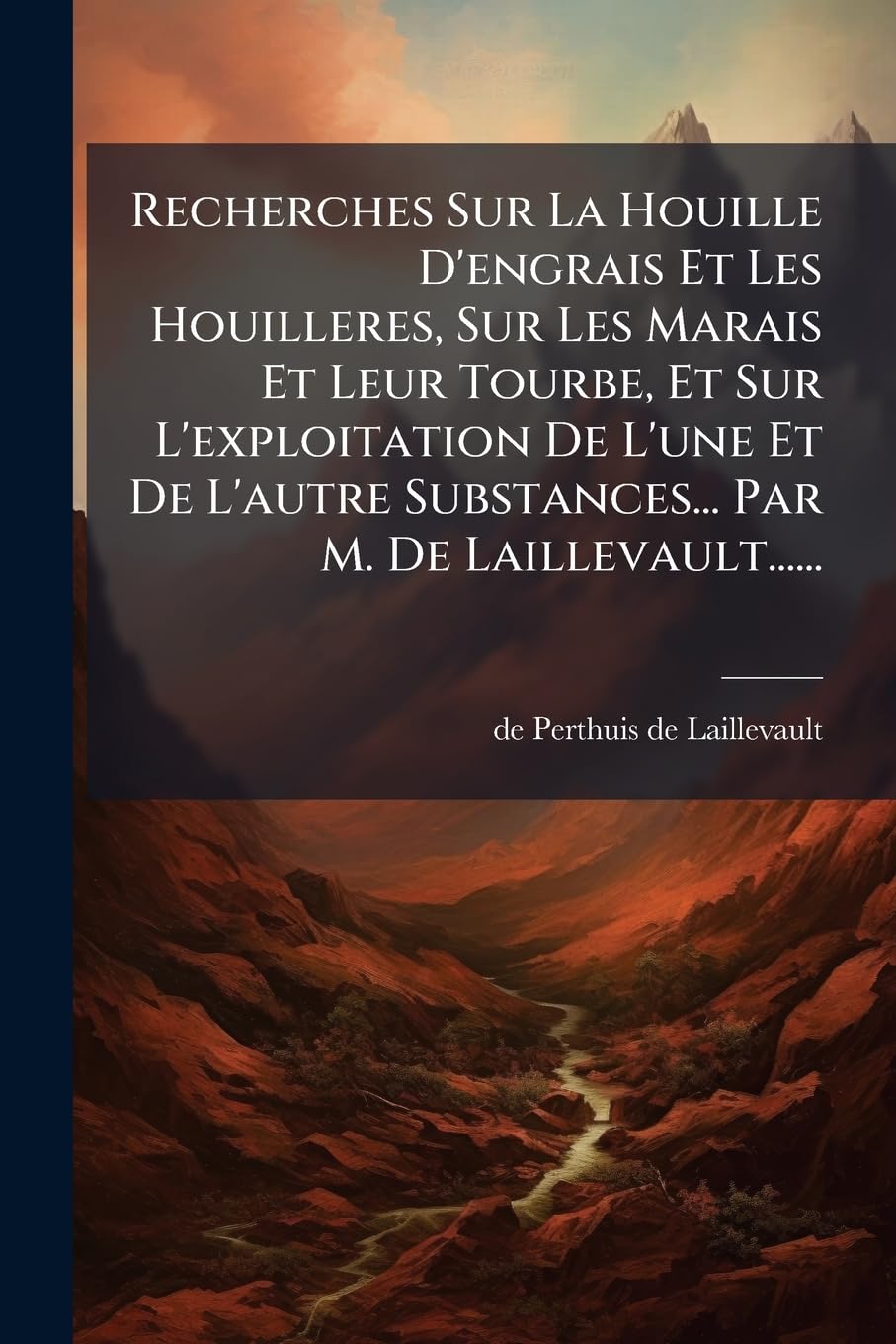 Recherches Sur La Houille D'engrais Et Les Houilleres, Sur Les Marais Et Leur Tourbe, Et Sur L'exploitation De L'une Et De L'autre Substances... Par M. De Laillevault...... book