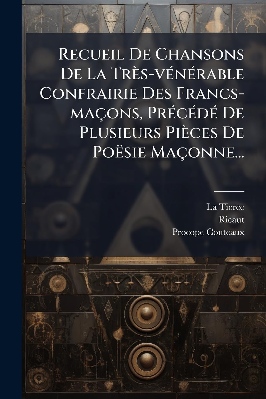 Recueil De Chansons De La Très-vénérable Confrairie Des Francs-maçons, Précédé De Plusieurs Pièces De Poësie Maçonne... book