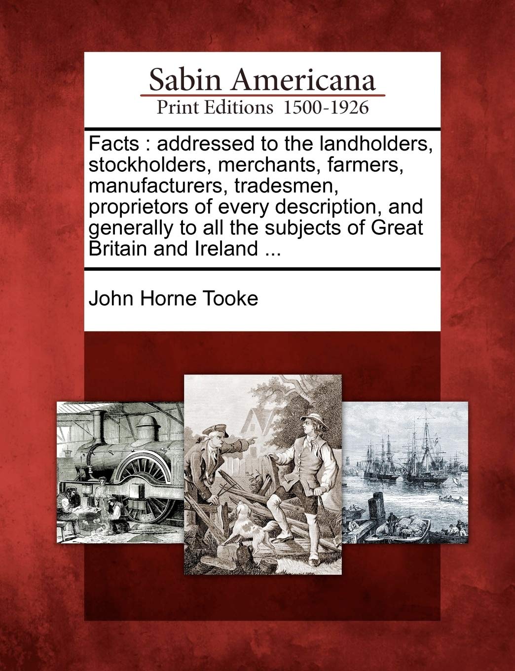 Facts: Addressed to the Landholders, Stockholders, Merchants, Farmers, Manufacturers, Tradesmen, Proprietors of Every Descrip: Addressed to the ... the Subjects of Great Britain and Ireland ... Books