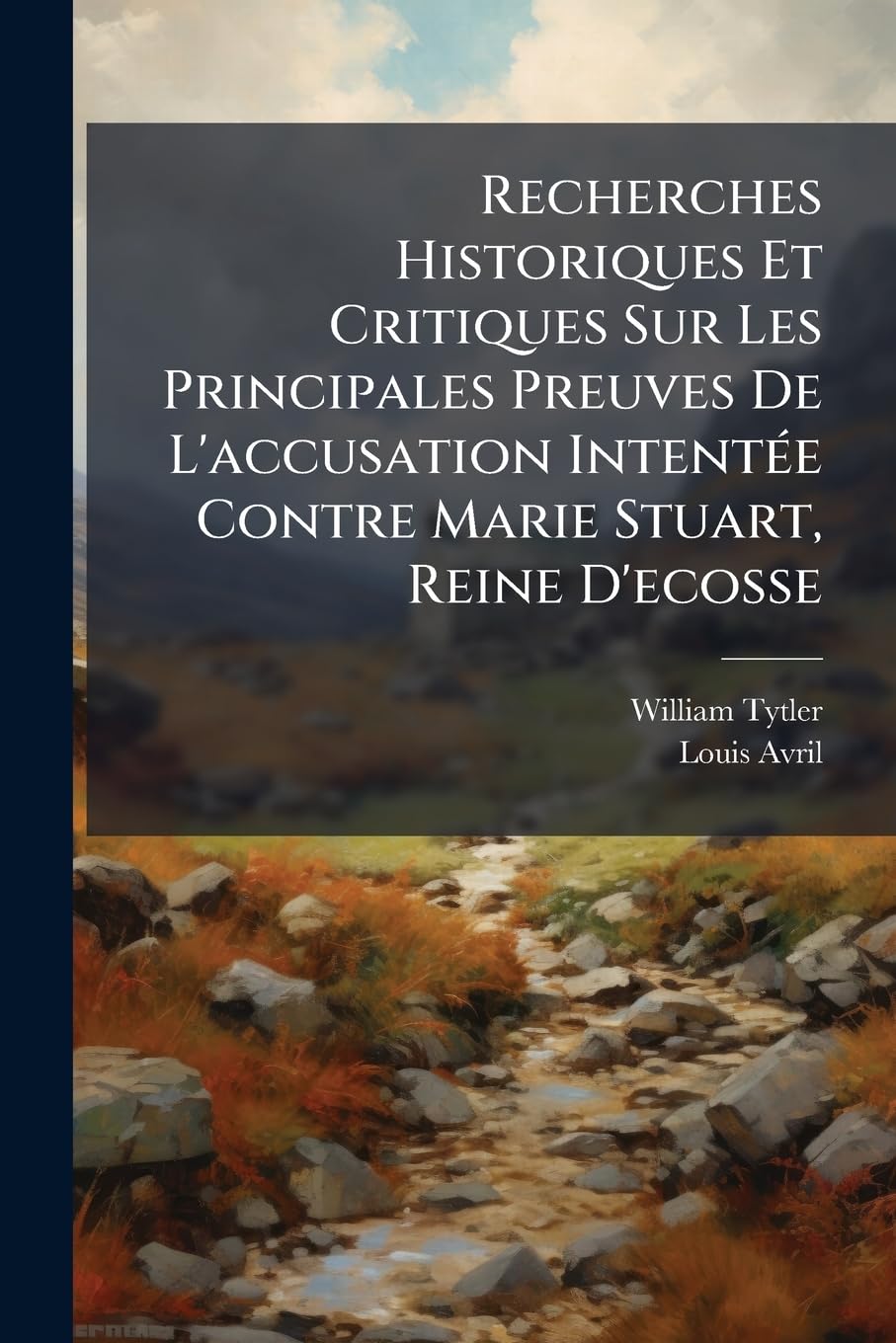 Recherches Historiques Et Critiques Sur Les Principales Preuves De L'accusation Intentée Contre Marie Stuart, Reine D'ecosse: Avec Un Examen Des ... & De M. Hume, Par Rapport À Ces Preuves... book