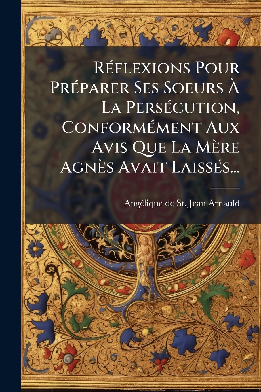 Réflexions Pour Préparer Ses Soeurs À La Persécution, Conformément Aux Avis Que La Mère Agnès Avait Laissés... book