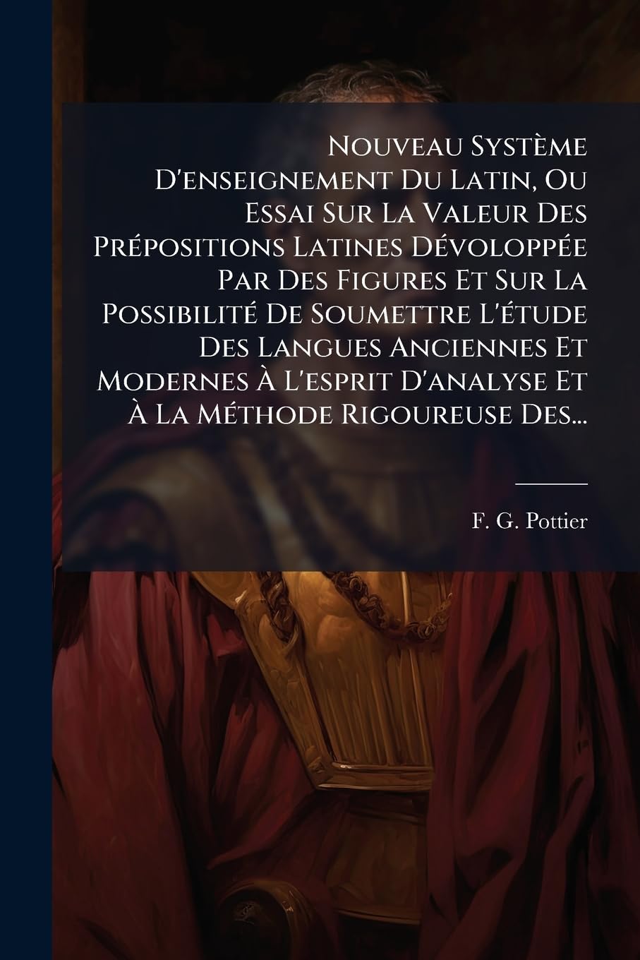 Nouveau Système D'enseignement Du Latin, Ou Essai Sur La Valeur Des Prépositions Latines Dévoloppée Par Des Figures Et Sur La Possibilité De Soumettre ... D'analyse Et À La Méthode Rigoureuse Des... book
