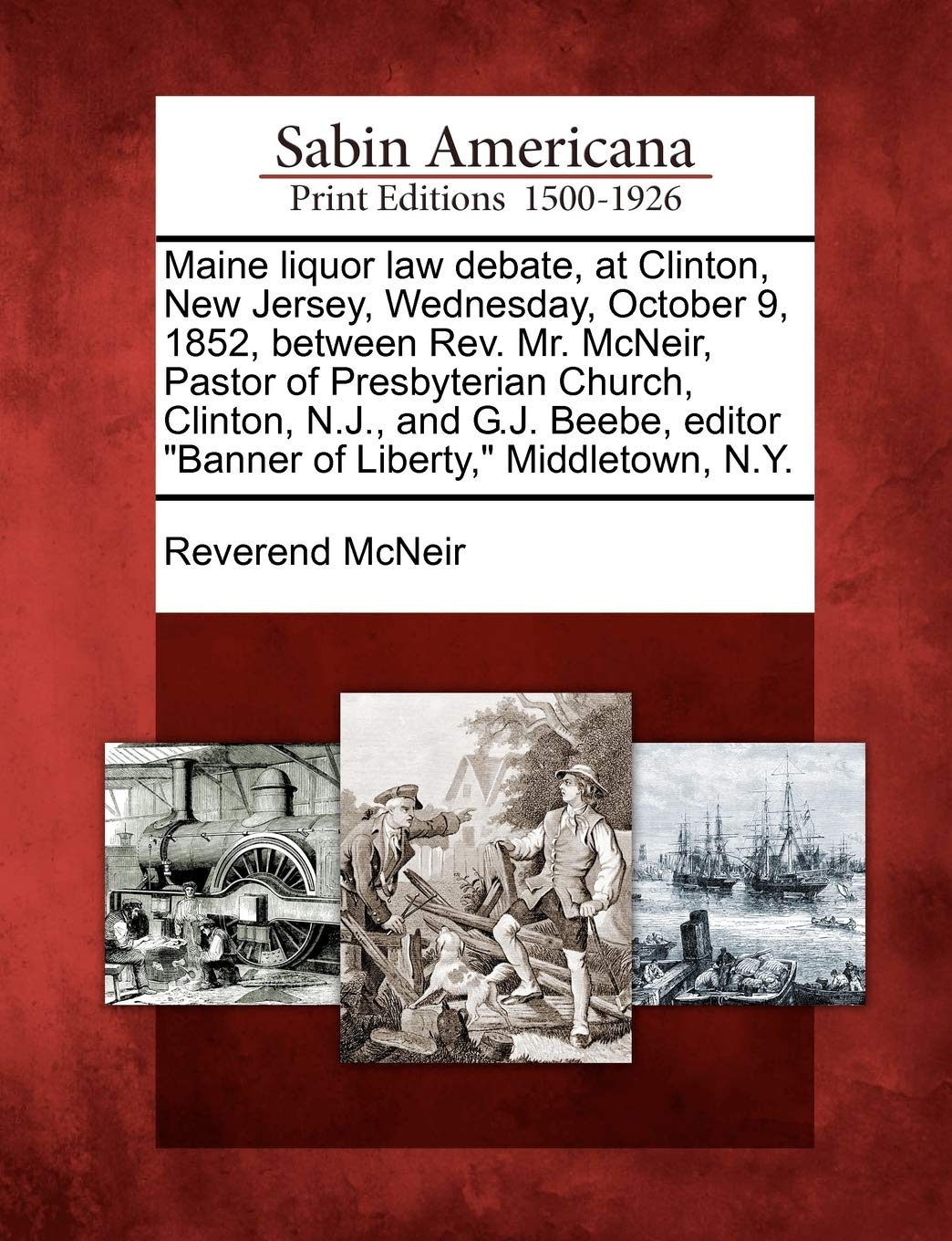 Maine Liquor Law Debate, at Clinton, New Jersey, Wednesday, October 9, 1852, Between Rev. Mr. McNeir, Pastor of Presbyterian Church, Clinton, N.J., an Social Sciences