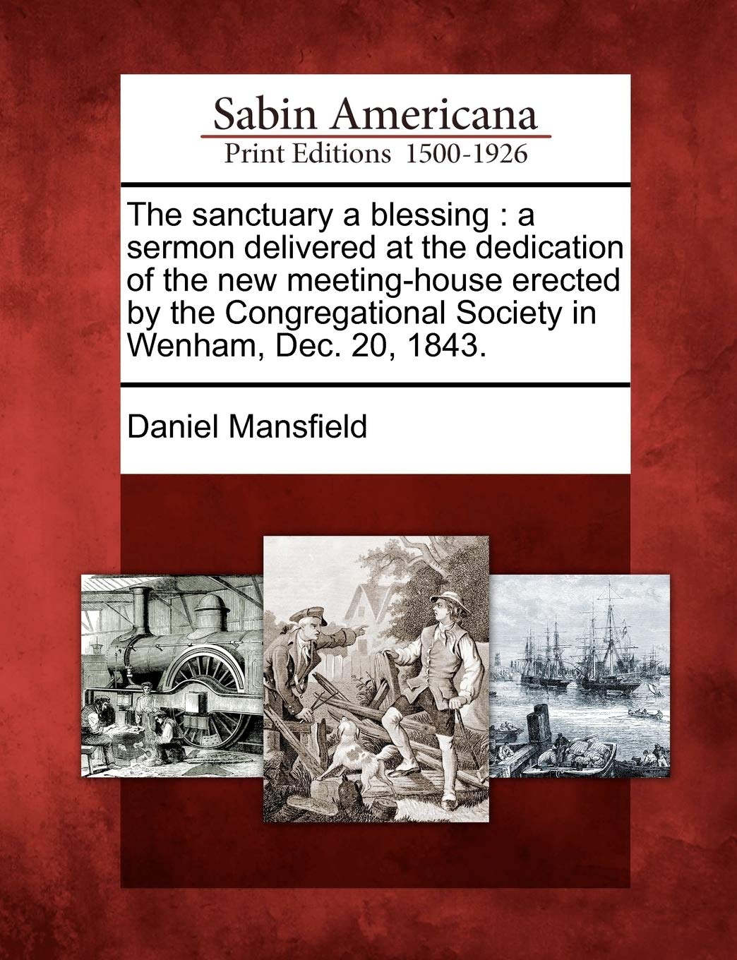 The Sanctuary a Blessing: A Sermon Delivered at the Dedication of the New Meeting-House Erected by the Congregational Society in Wenham, Dec. 20: A ... Society in Wenham, Dec. 20, 1843. Social Sciences