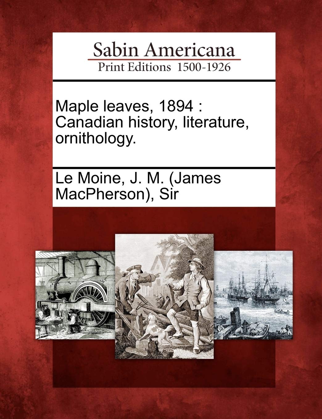 Maple Leaves, 1894: Canadian History, Literature, Ornithology. Social Sciences
