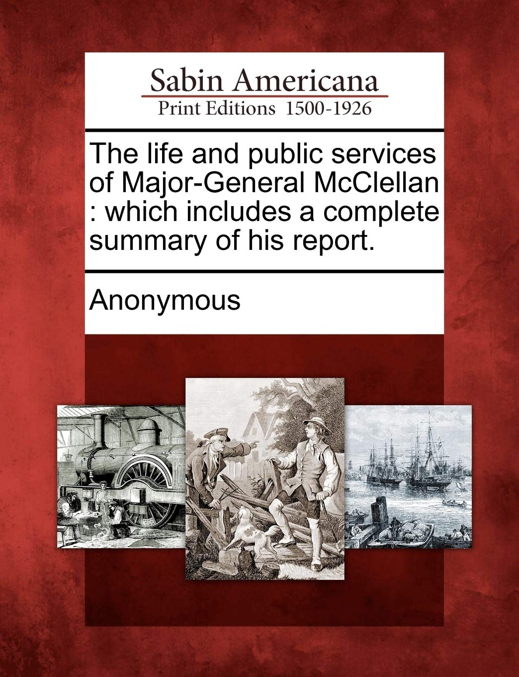 The life and public services of Major-General McClellan: which includes a complete summary of his report. Social Sciences