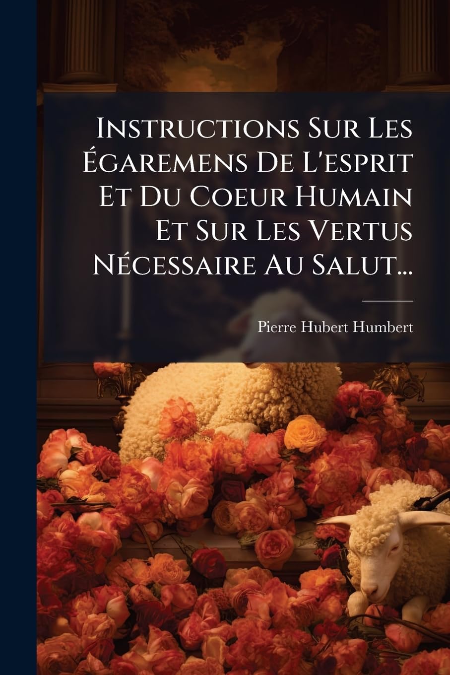 Instructions Sur Les Égaremens De L'esprit Et Du Coeur Humain Et Sur Les Vertus Nécessaire Au Salut... book