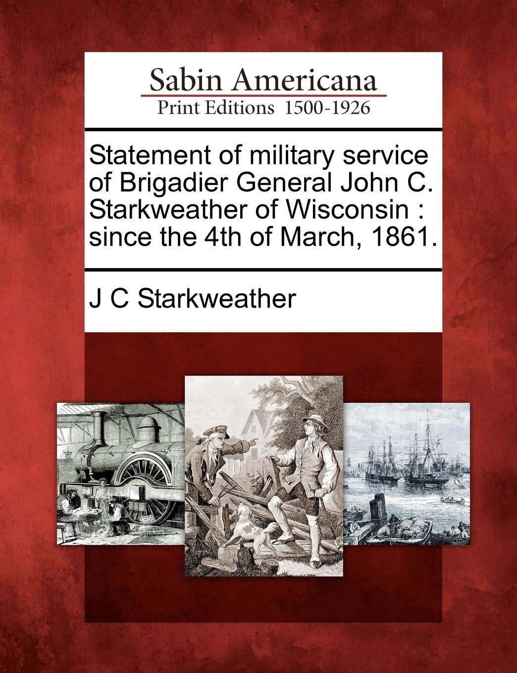 Statement of Military Service of Brigadier General John C. Starkweather of Wisconsin: Since the 4th of March, 1861. Social Sciences