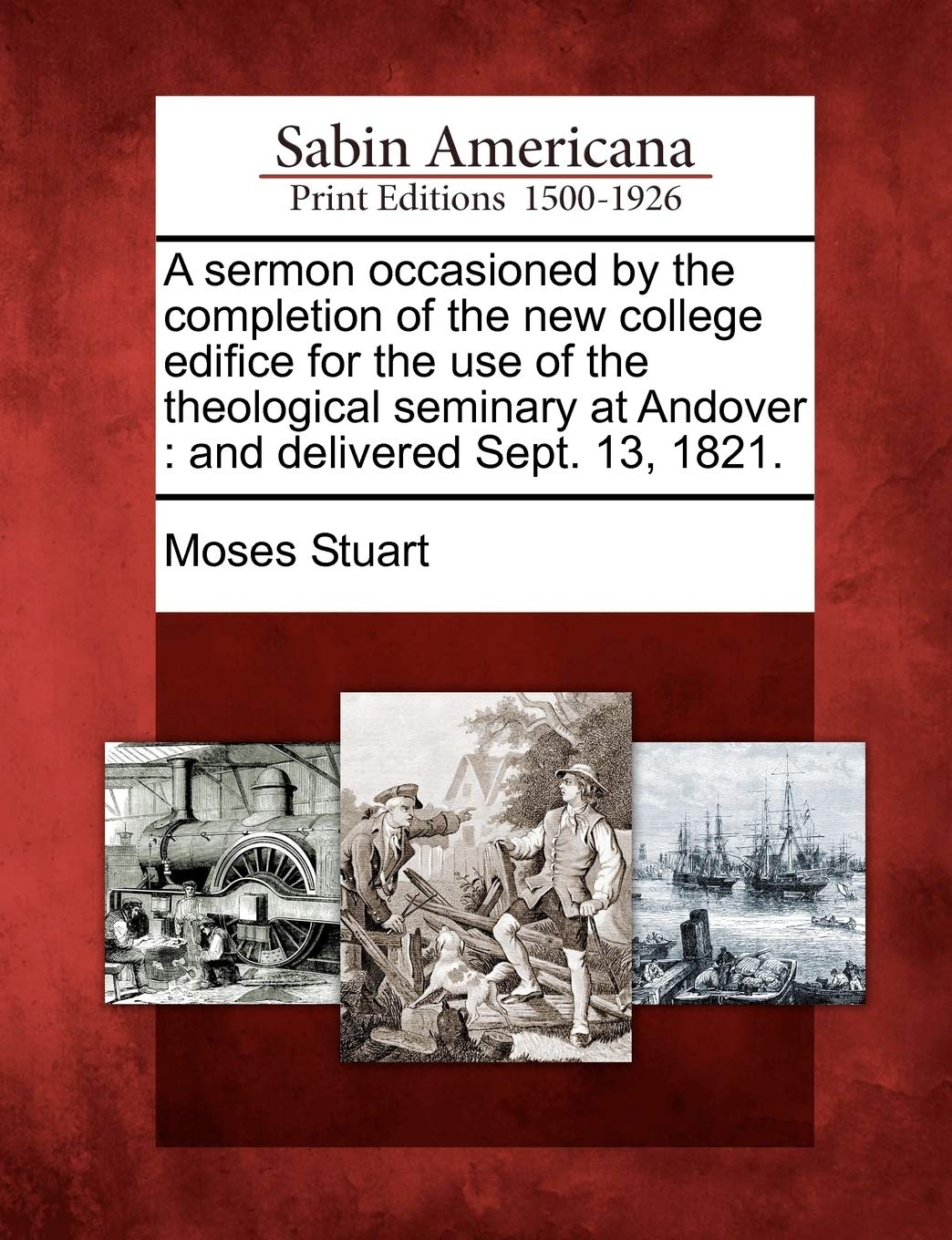 A Sermon Occasioned by the Completion of the New College Edifice for the Use of the Theological Seminary at Andover: And Delivered Sept. 13, 1821. Social Sciences