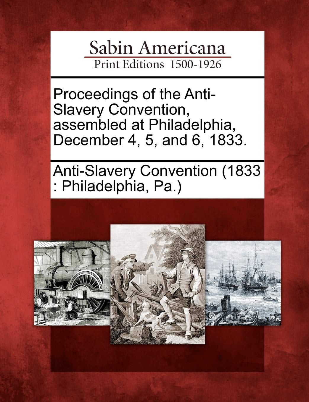 Proceedings of the Anti-Slavery Convention, Assembled at Philadelphia, December 4, 5, and 6, 1833. Social Sciences