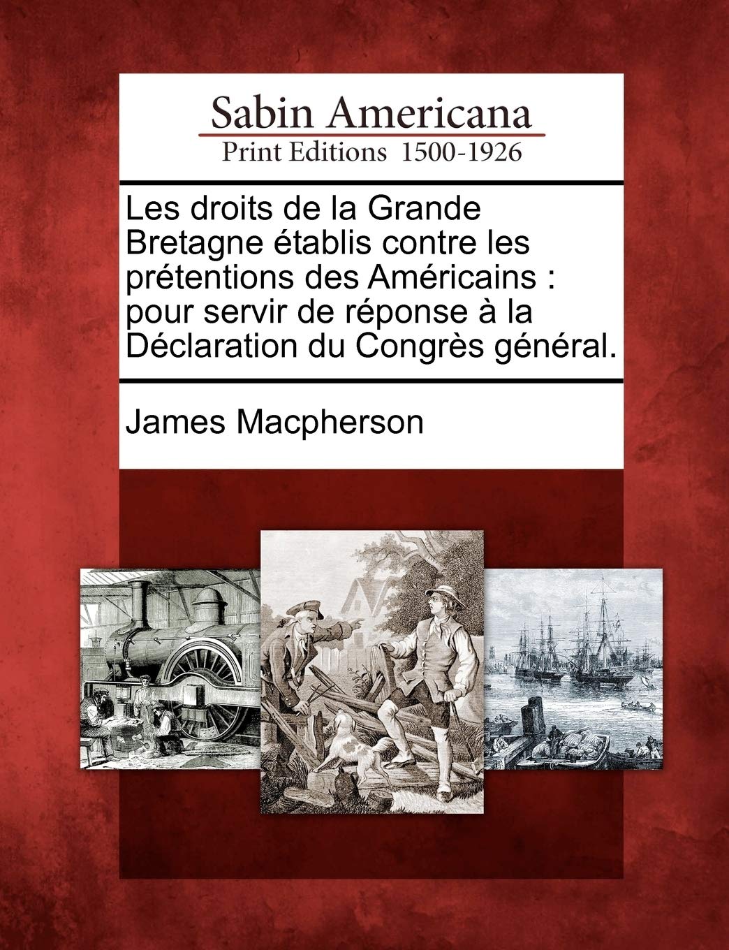 Les Droits de La Grande Bretagne Tablis Contre Les PR Tentions Des Am Ricains: Pour Servir de R Ponse La D Claration Du Congr?'s G N Ral. book