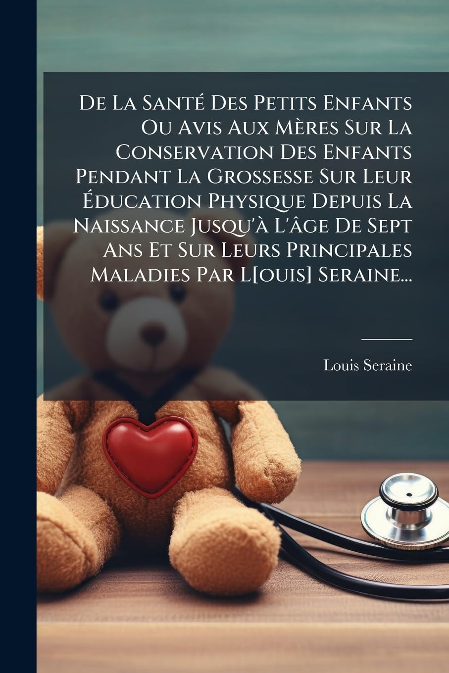 De La Santé Des Petits Enfants Ou Avis Aux Mères Sur La Conservation Des Enfants Pendant La Grossesse Sur Leur Éducation Physique Depuis La Naissance ... Principales Maladies Par L Seraine... book