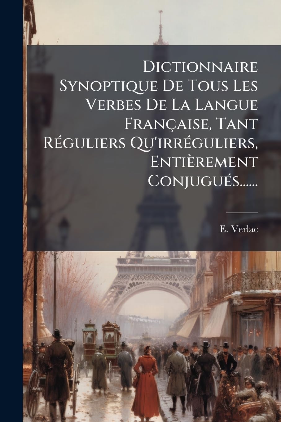 Dictionnaire Synoptique De Tous Les Verbes De La Langue Française, Tant Réguliers Qu'irréguliers, Entièrement Conjugués...... book