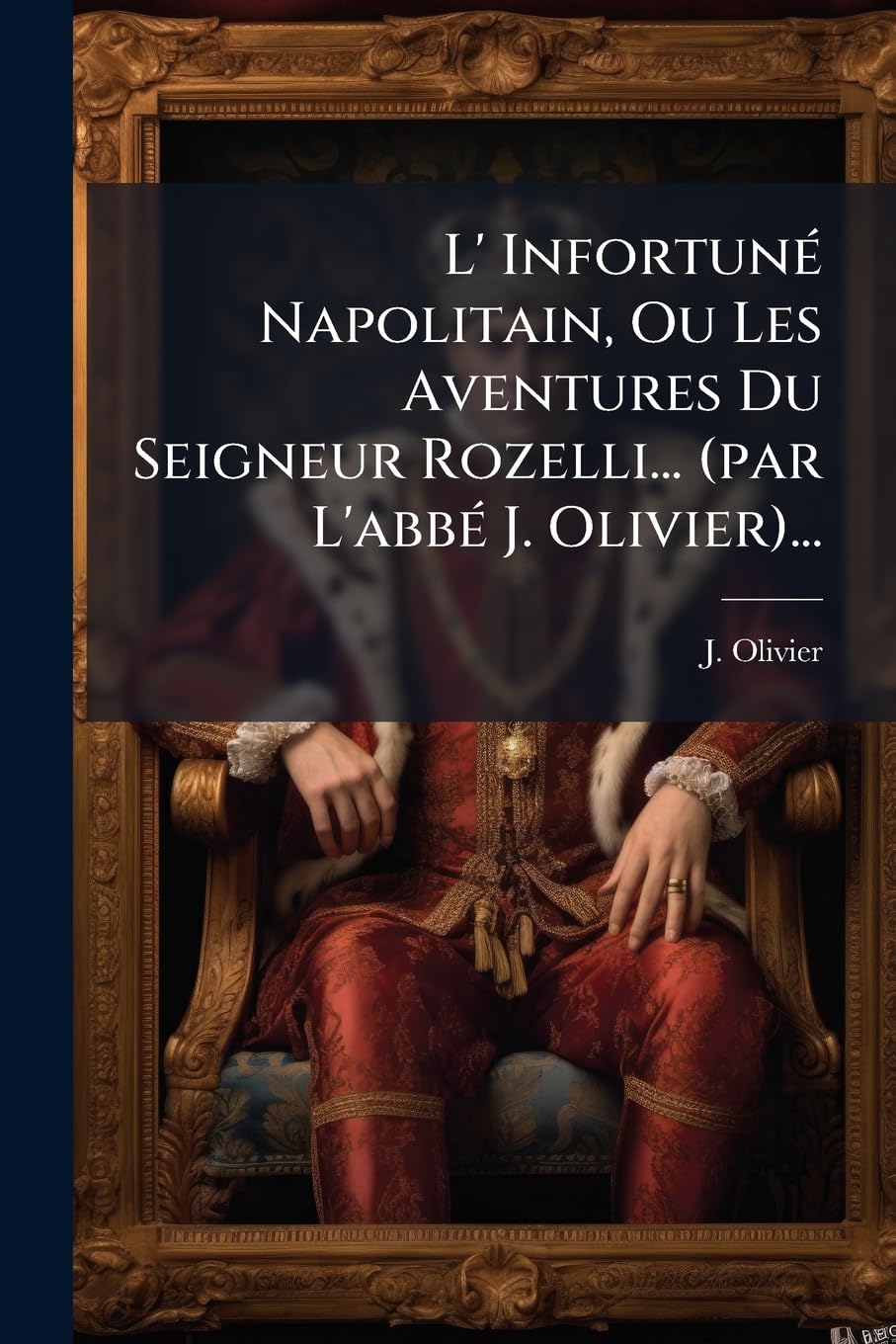 L' Infortuné Napolitain, Ou Les Aventures Du Seigneur Rozelli... (par L'abbé J. Olivier)... book