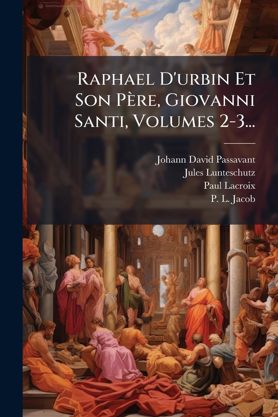Raphael D'urbin Et Son Père, Giovanni Santi, Volumes 2-3... book
