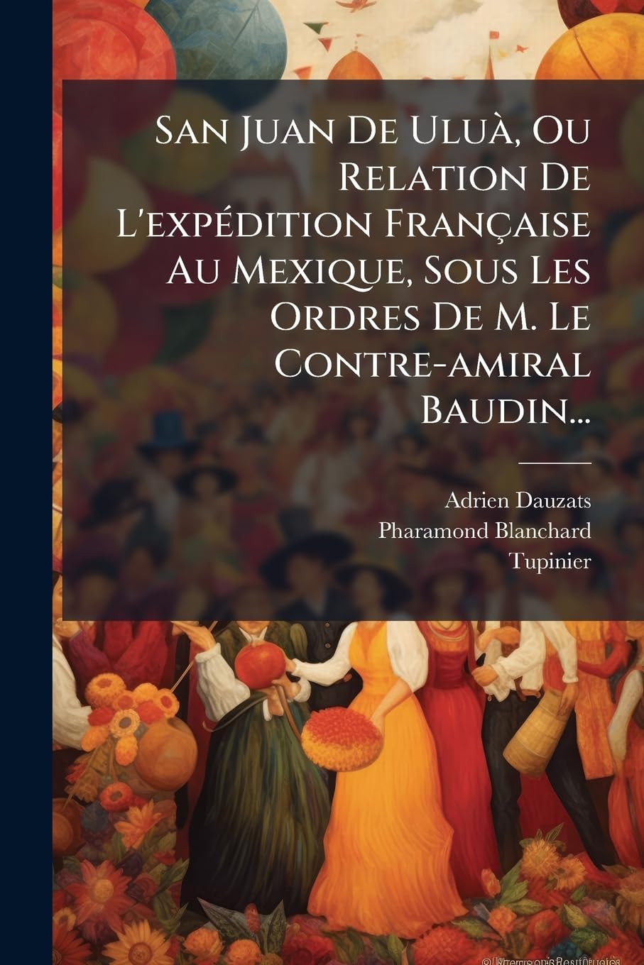 San Juan De Uluà, Ou Relation De L'expédition Française Au Mexique, Sous Les Ordres De M. Le Contre-amiral Baudin... book