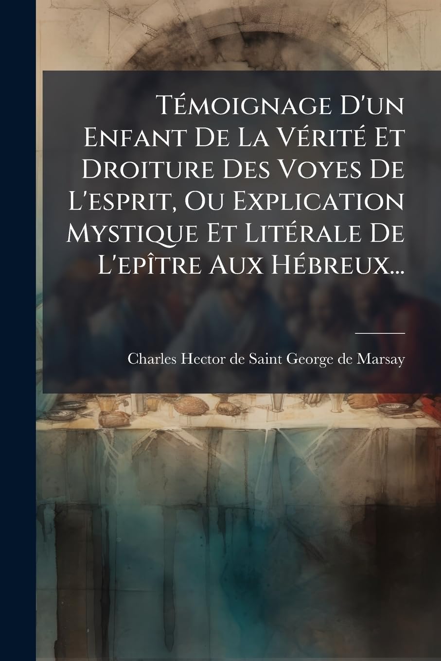 Témoignage D'un Enfant De La Vérité Et Droiture Des Voyes De L'esprit, Ou Explication Mystique Et Litérale De L'epître Aux Hébreux... book