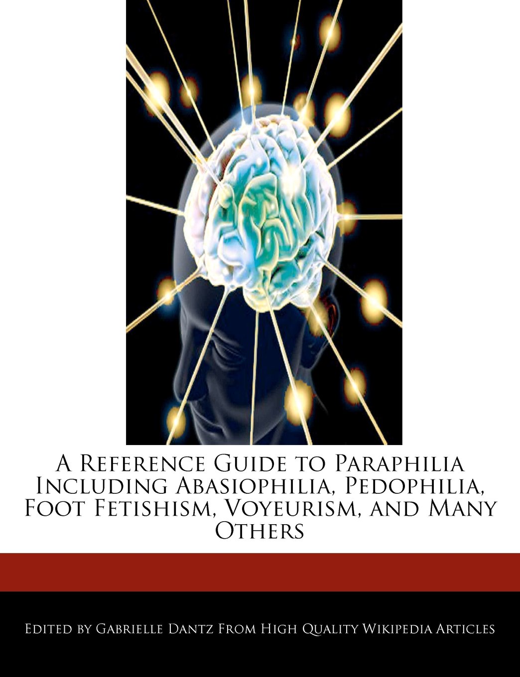 A Reference Guide to Paraphilia Including Abasiophilia, Pedophilia, Foot Fetishism, Voyeurism, and Many Others book