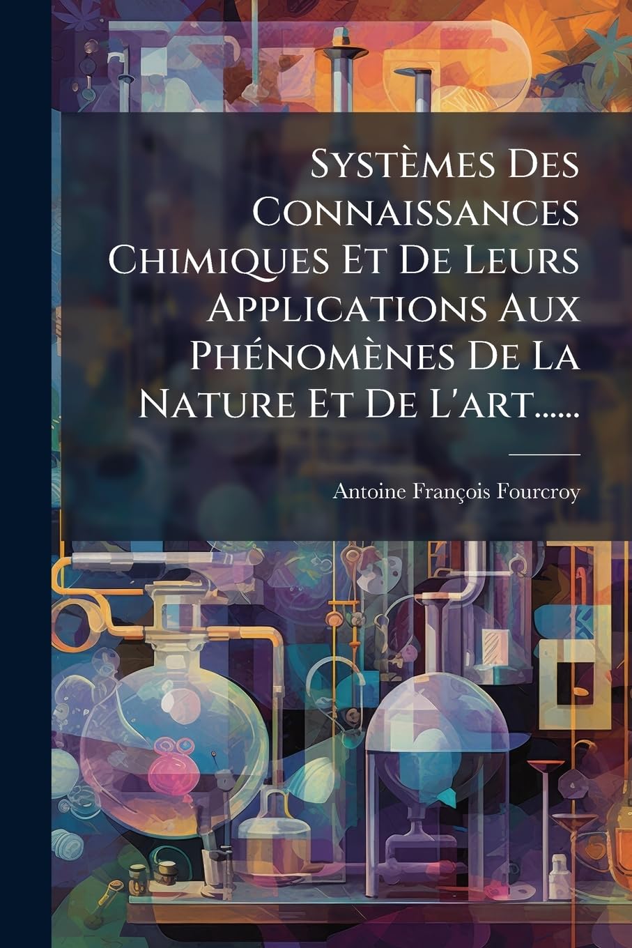 Systèmes Des Connaissances Chimiques Et De Leurs Applications Aux Phénomènes De La Nature Et De L'art...... book
