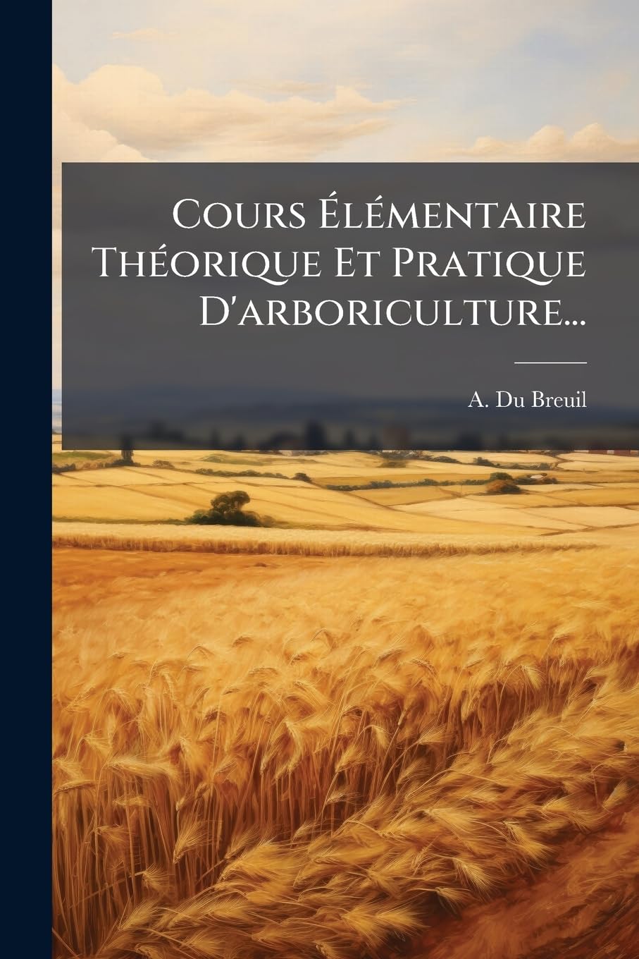 Cours Élémentaire Théorique Et Pratique D'arboriculture...: Précédé De Quelques Notions D'anatomie Et De Physiologle Vegetale... book