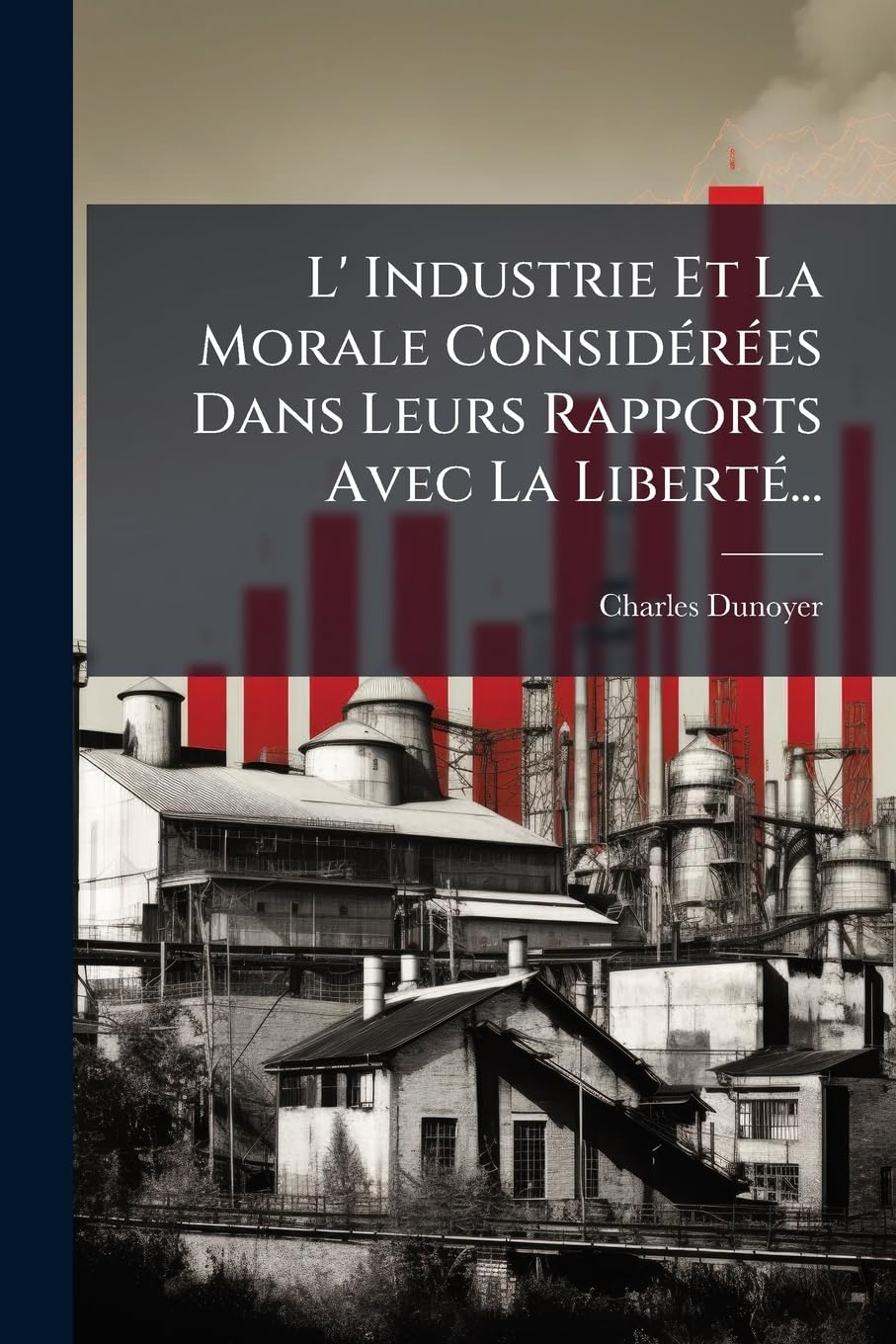 L' Industrie Et La Morale Considérées Dans Leurs Rapports Avec La Liberté... book