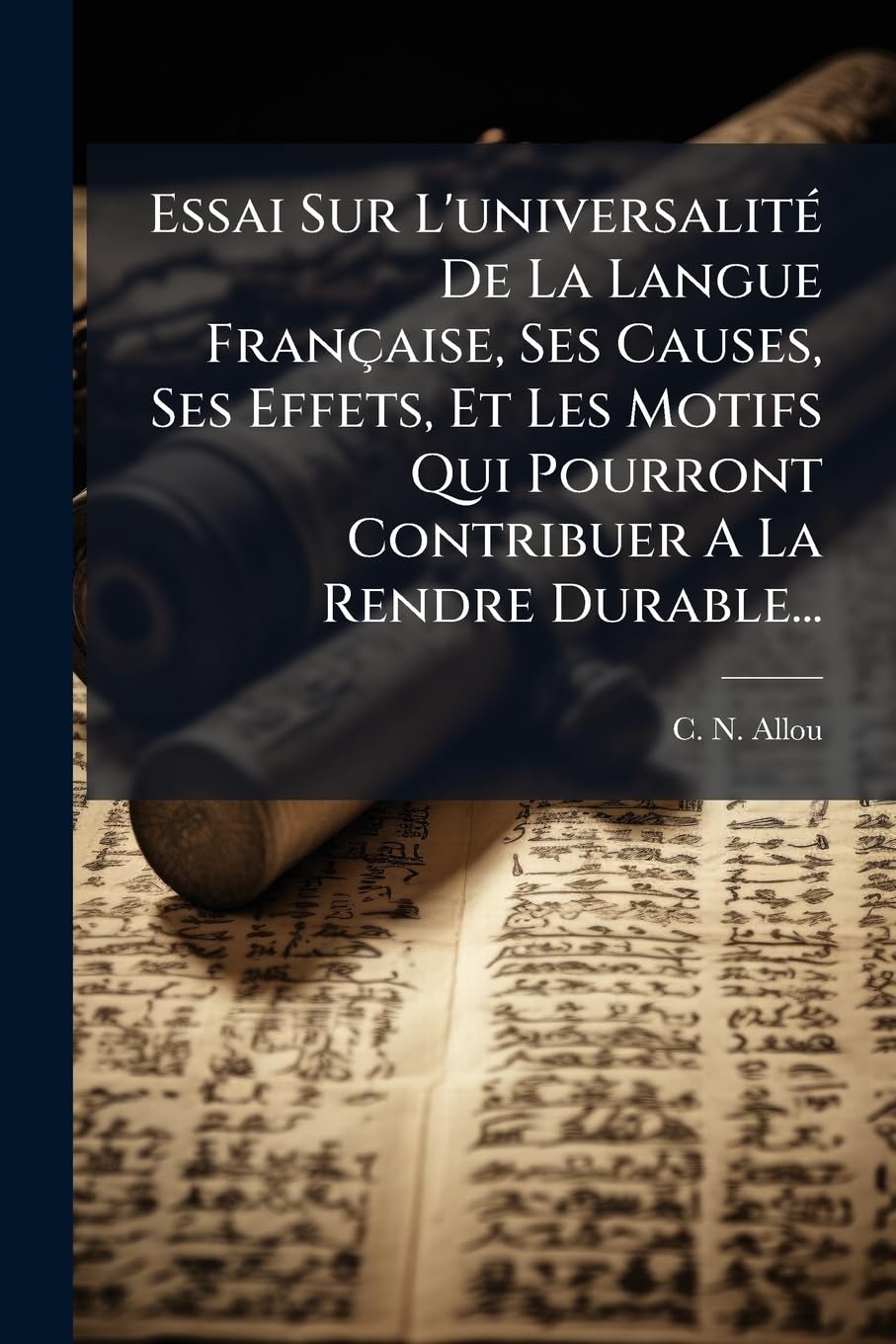 Essai Sur L'universalité De La Langue Française, Ses Causes, Ses Effets, Et Les Motifs Qui Pourront Contribuer A La Rendre Durable... book