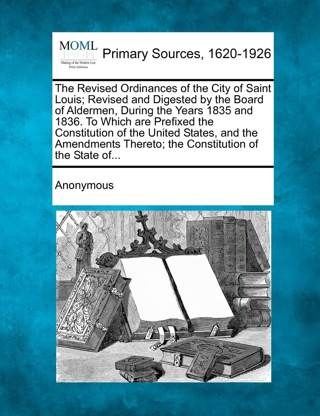 The Revised Ordinances of the City of Saint Louis; Revised and Digested by the Board of Aldermen, During the Years 1835 and 1836. to Which Are Prefixe Law