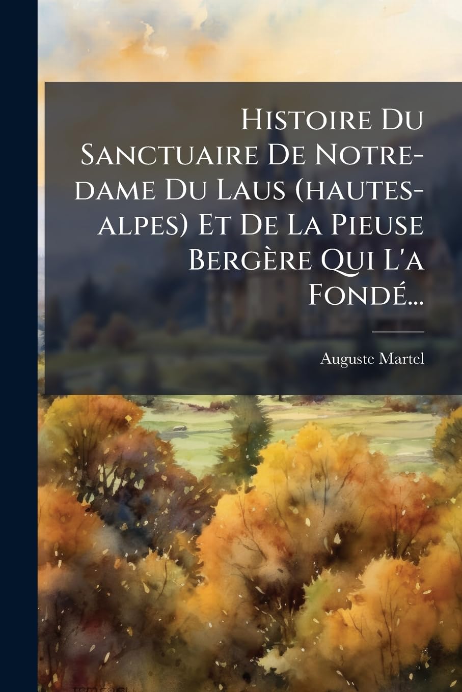 Histoire Du Sanctuaire de Notre-Dame Du Laus (Hautes-Alpes) Et de la Pieuse Bergère Qui l'a Fondé... book