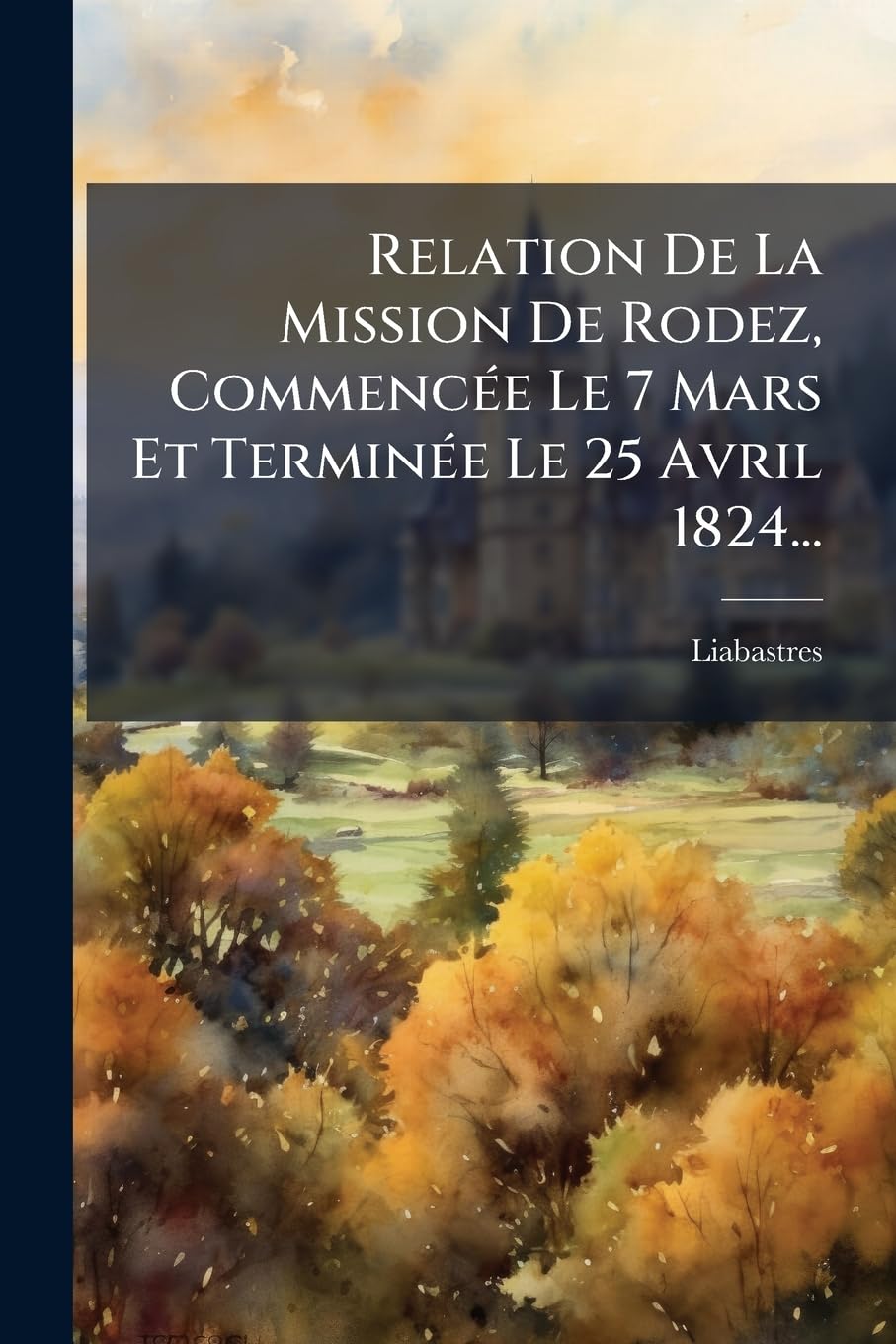 Relation De La Mission De Rodez, Commencée Le 7 Mars Et Terminée Le 25 Avril 1824... book