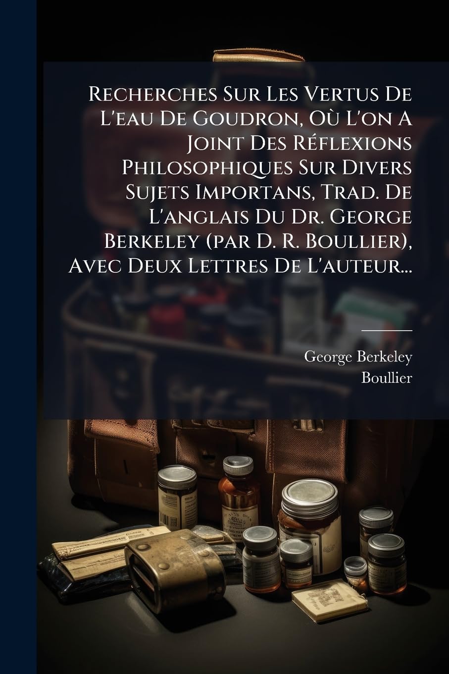 Recherches Sur Les Vertus de l'Eau de Goudron, Où l'On a Joint Des Réflexions Philosophiques Sur Divers Sujets Importans, Trad. de l'Anglais Du Dr. ... Boullier), Avec Deux Lettres de l'Auteur... book