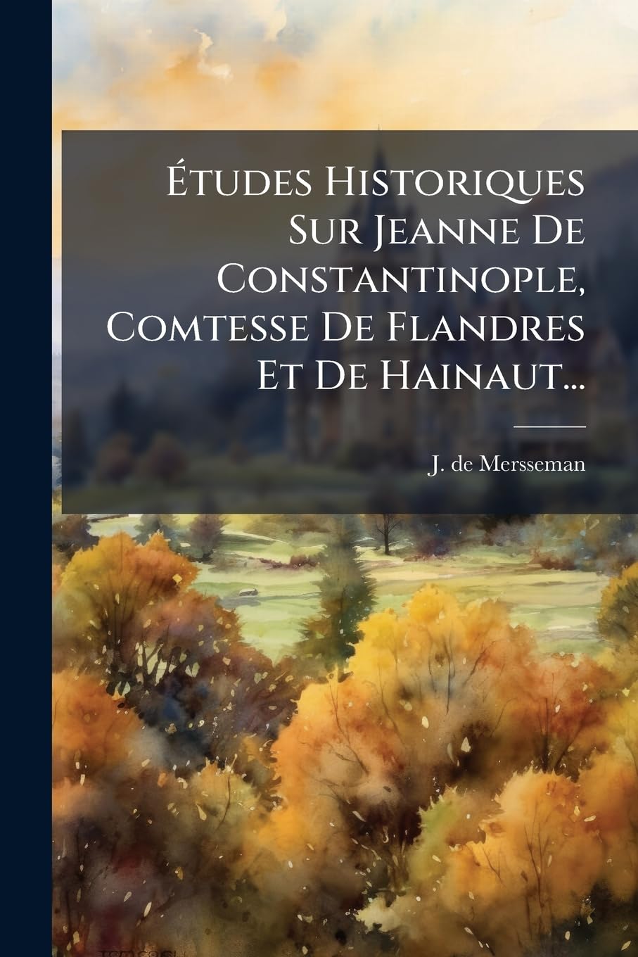 Études Historiques Sur Jeanne de Constantinople, Comtesse de Flandres Et de Hainaut... book