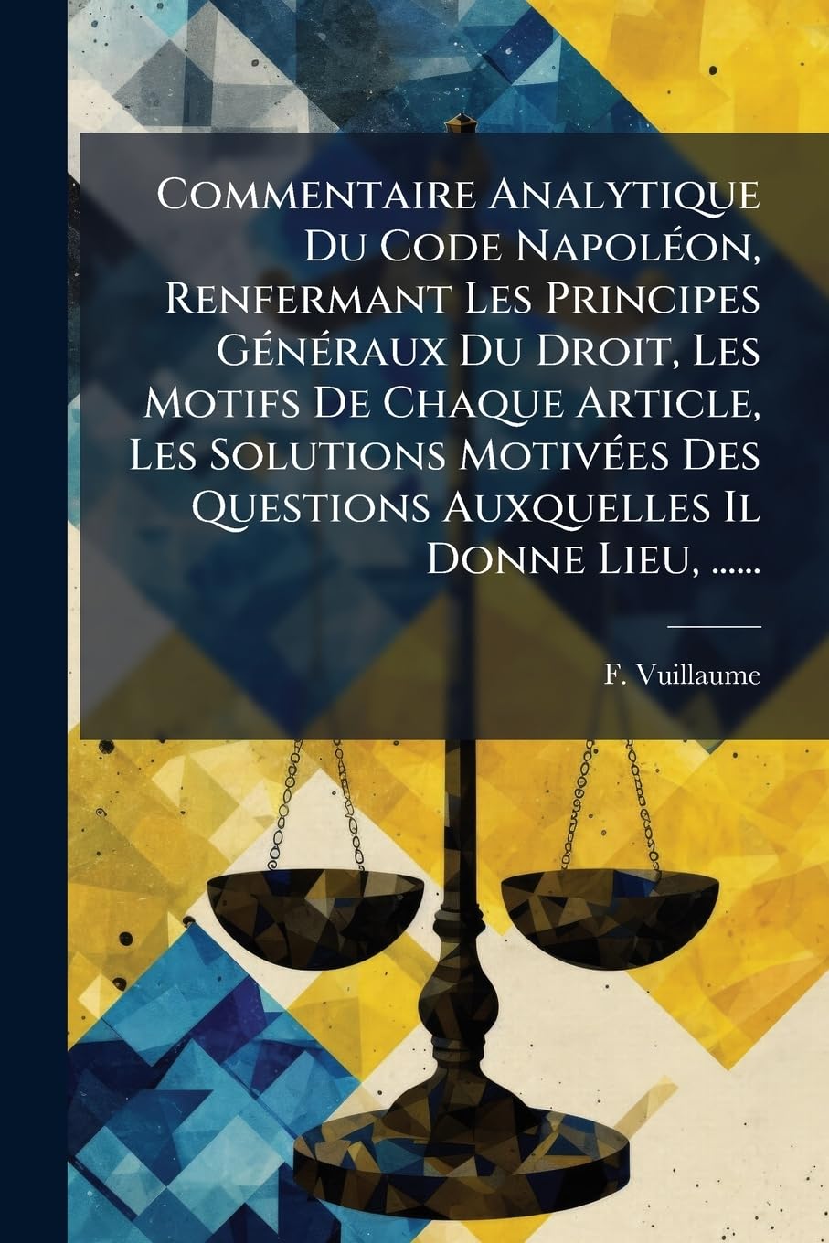 Commentaire Analytique Du Code Napoléon, Renfermant Les Principes Généraux Du Droit, Les Motifs De Chaque Article, Les Solutions Motivées Des Questions Auxquelles Il Donne Lieu, ...... book