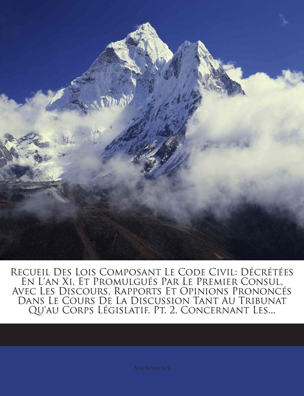 Recueil Des Lois Composant Le Code Civil: Décrétées En l'An XI, Et Promulgués Par Le Premier Consul, Avec Les Discours, Rapports Et Opinions Prononcés ... Corps Législatif. Pt. 2, Concernant Les... book