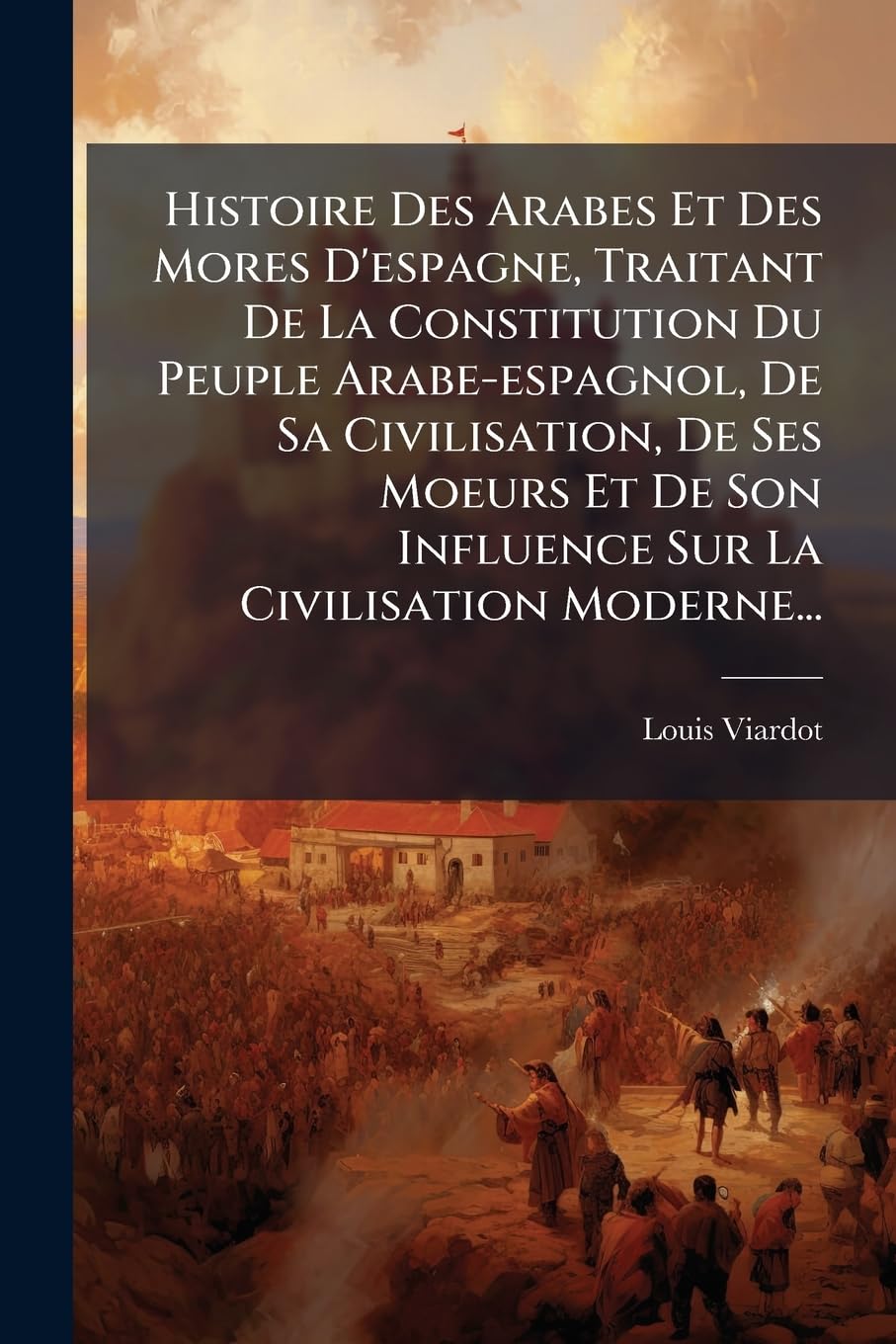 Histoire Des Arabes Et Des Mores D'espagne, Traitant De La Constitution Du Peuple Arabe-espagnol, De Sa Civilisation, De Ses Moeurs Et De Son Influence Sur La Civilisation Moderne... book