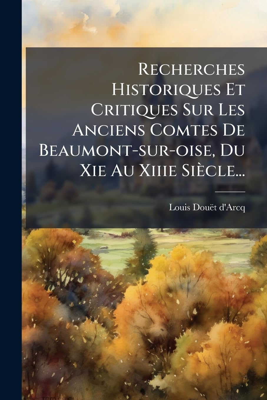 Recherches Historiques Et Critiques Sur Les Anciens Comtes De Beaumont-sur-oise, Du Xie Au Xiiie Siècle... book