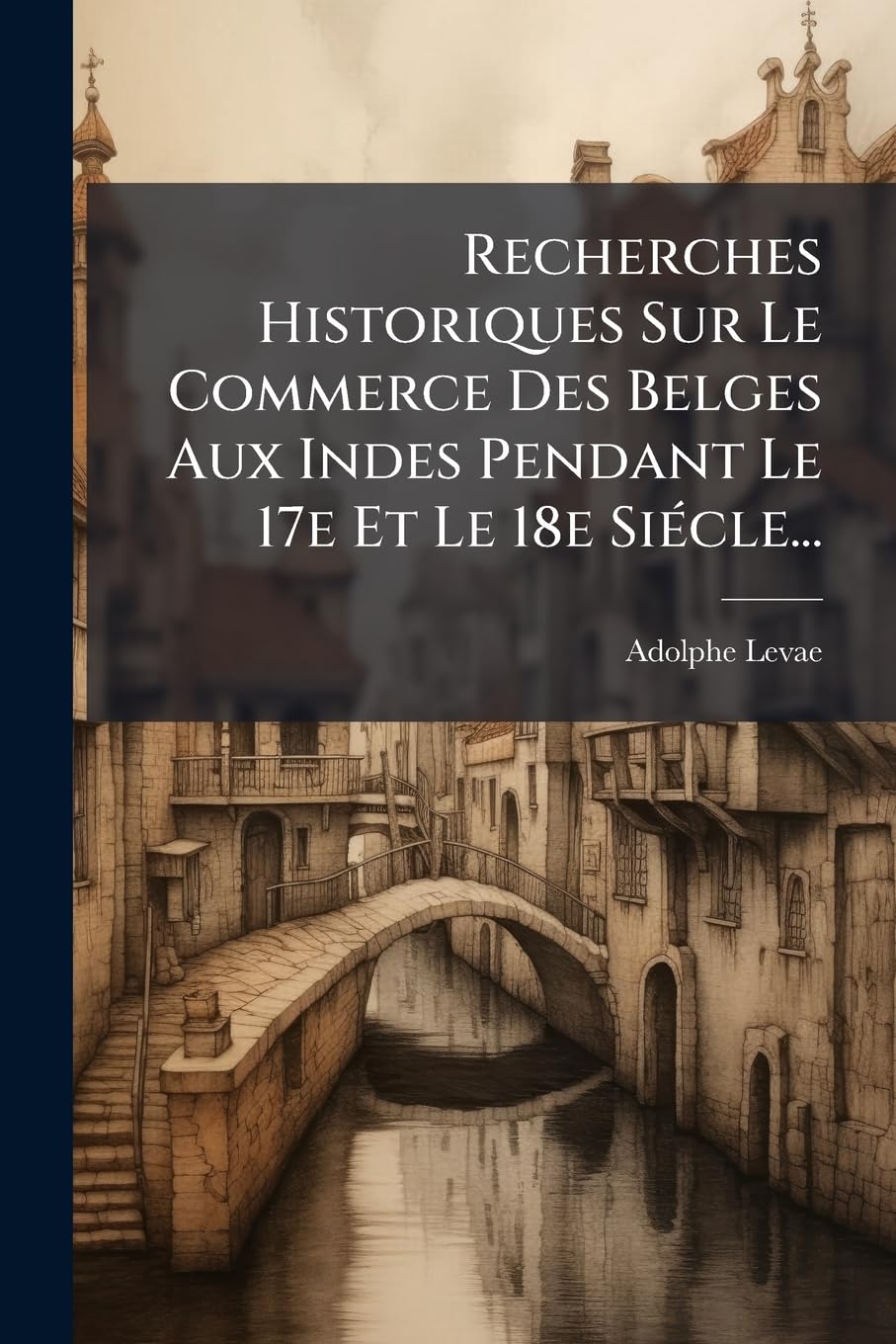 Recherches Historiques Sur Le Commerce Des Belges Aux Indes Pendant Le 17e Et Le 18e Siécle... book