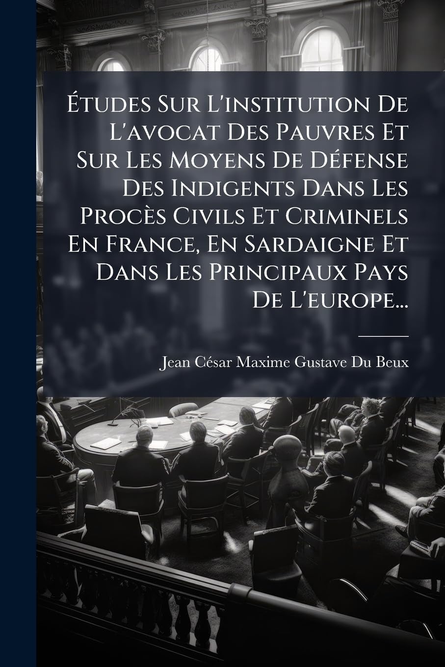 Études Sur l'Institution de l'Avocat Des Pauvres Et Sur Les Moyens de Défense Des Indigents Dans Les Procès Civils Et Criminels En France, En Sardaigne Et Dans Les Principaux Pays de l'Europe... book