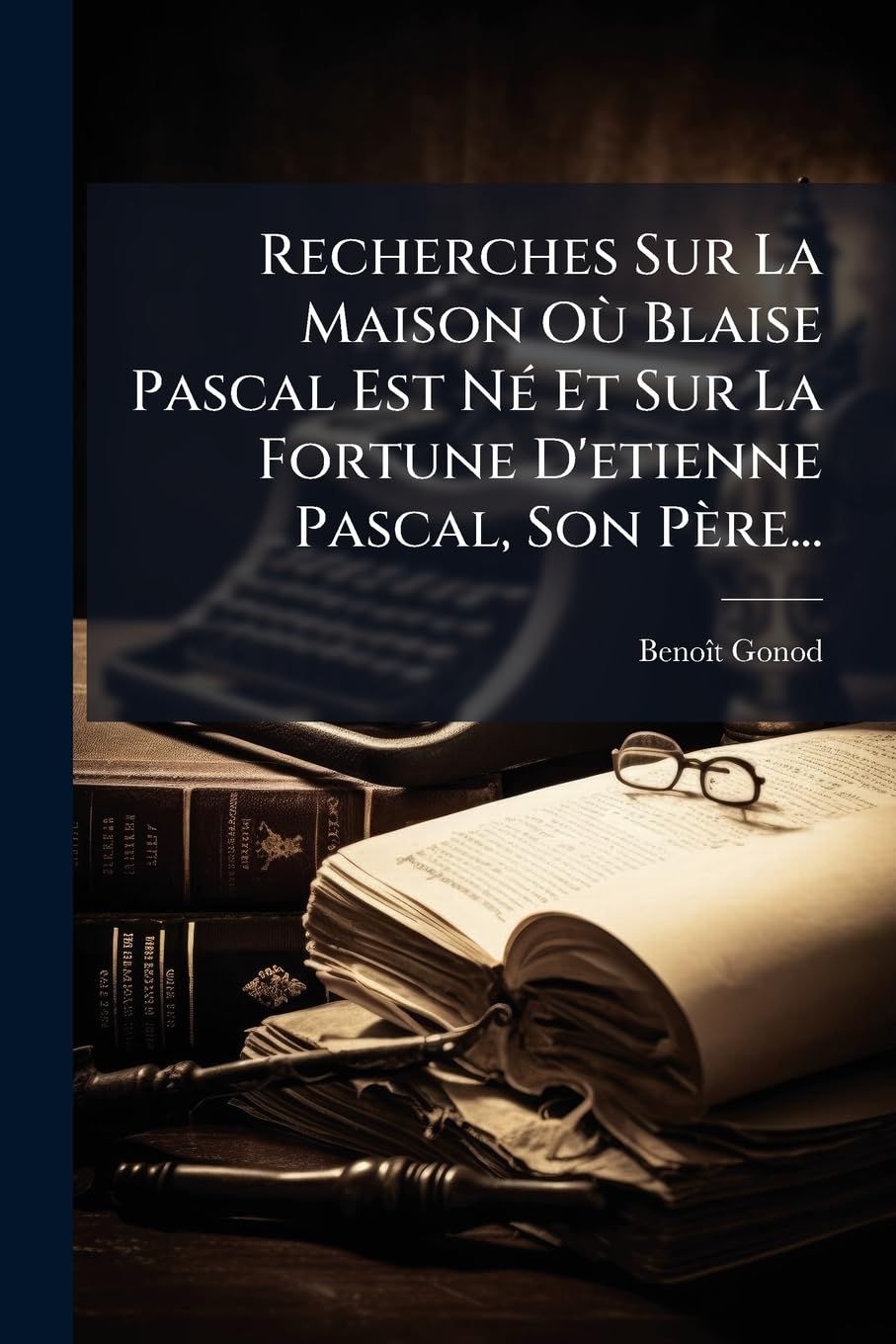 Recherches Sur La Maison Où Blaise Pascal Est Né Et Sur La Fortune d'Etienne Pascal, Son Père... book