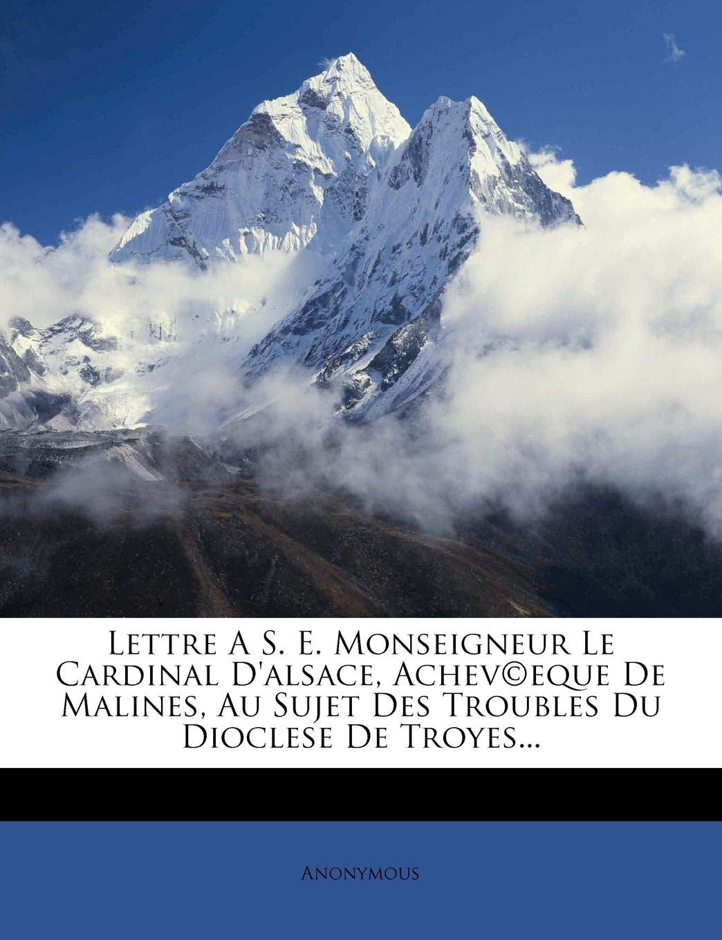 Lettre a S. E. Monseigneur Le Cardinal d'Alsace, Achev(c)Eque de Malines, Au Sujet Des Troubles Du Dioclese de Troyes... book